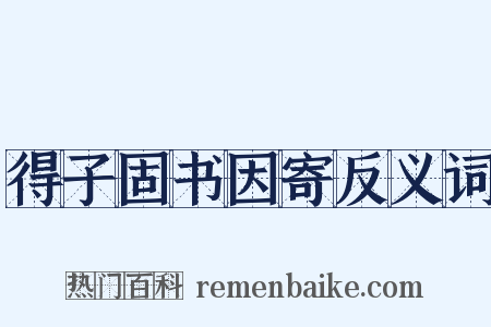 得子固书因寄反义词是什么意思的图片